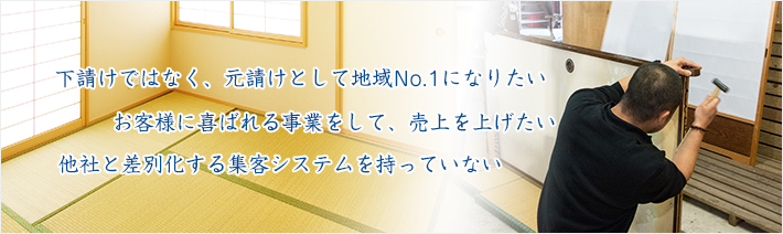 下請けではなく、元請けとして地域No.1になりたいお客様に喜ばれる事業をして、売上を上げたい他社と差別化する集客システムを持っていない