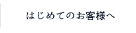 はじめてのお客様へ