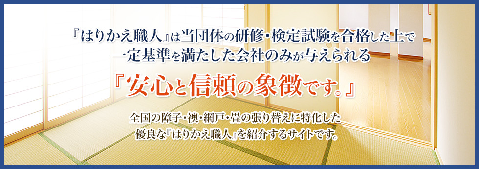 「はりかえ職人」は当団体の研修・検定試験を合格して上で一定基準を満たした会社のみが与えられる「安心と信頼の象徴です。」